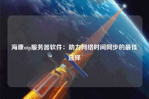 ?？祅tp服務器軟件：助力網絡時間同步的最佳選擇
