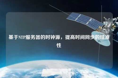 基于NTP服務(wù)器的時鐘源，提高時間同步的精準(zhǔn)性