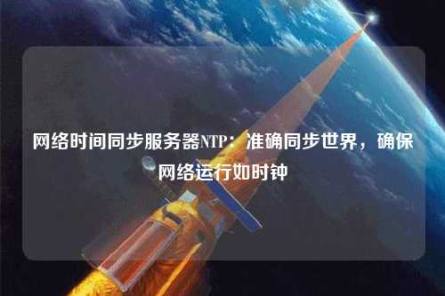 網絡時間同步服務器NTP：準確同步世界，確保網絡運行如時鐘