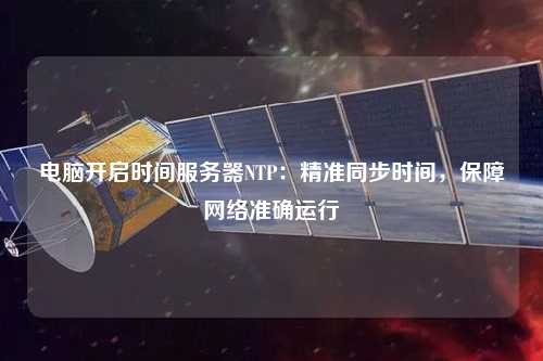 電腦開啟時間服務(wù)器NTP：精準同步時間，保障網(wǎng)絡(luò)準確運行