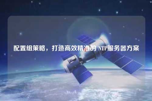 配置組策略，打造高效精準的 NTP服務器方案