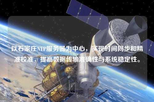 以石家莊NTP服務器為中心，實現時間同步和精準校準，提高數據傳輸準確性與系統穩定性。