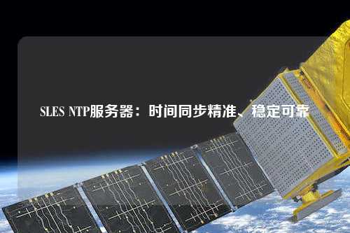 SLES NTP服務(wù)器：時間同步精準(zhǔn)、穩(wěn)定可靠