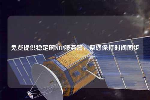 免費(fèi)提供穩(wěn)定的NTP服務(wù)器，幫您保持時(shí)間同步