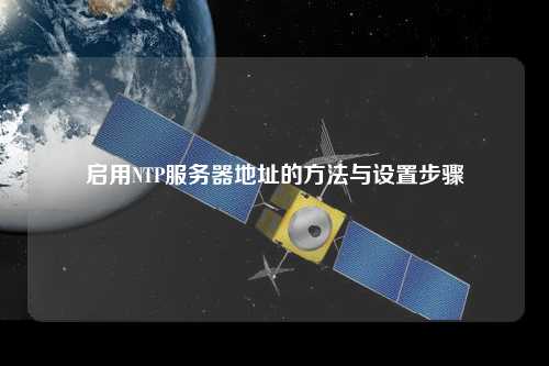 啟用NTP服務器地址的方法與設(shè)置步驟