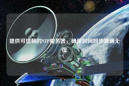 提供可信賴的NTP服務(wù)器，確保時(shí)間同步準(zhǔn)確無(wú)誤