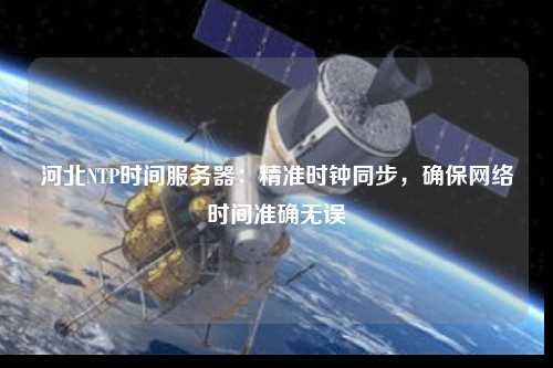 河北NTP時(shí)間服務(wù)器：精準(zhǔn)時(shí)鐘同步，確保網(wǎng)絡(luò)時(shí)間準(zhǔn)確無誤