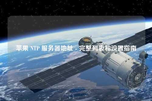 蘋(píng)果 NTP 服務(wù)器地址 - 完整列表和設(shè)置指南