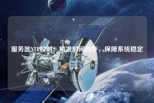 服務器NTP校時：精準時間同步，保障系統穩定