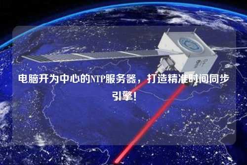 電腦開(kāi)為中心的NTP服務(wù)器，打造精準(zhǔn)時(shí)間同步引擎！