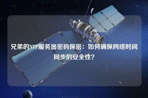 兄弟的NTP服務(wù)器密碼保密：如何確保網(wǎng)絡(luò)時(shí)間同步的安全性？