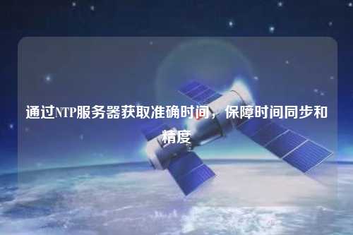 通過NTP服務(wù)器獲取準(zhǔn)確時(shí)間，保障時(shí)間同步和精度