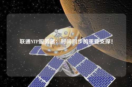 聯通NTP服務器：時間同步的重要支撐！