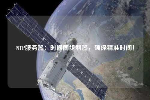 NTP服務(wù)器：時間同步利器，確保精準(zhǔn)時間！