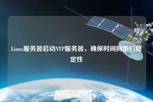 Linux服務器啟動NTP服務器，確保時間同步的穩(wěn)定性