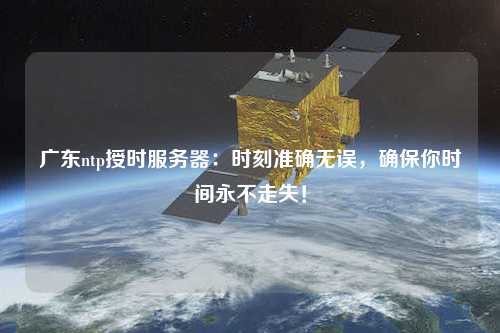 廣東ntp授時服務器：時刻準確無誤，確保你時間永不走失！