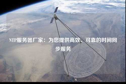 NTP服務器廠家：為您提供高效、可靠的時間同步服務
