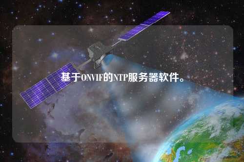 基于ONVIF的NTP服務(wù)器軟件。