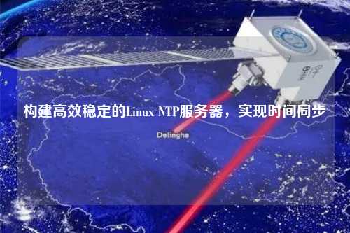 構建高效穩定的Linux NTP服務器，實現時間同步