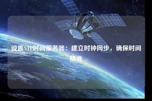 設置NTP時間服務器：建立時鐘同步，確保時間精準