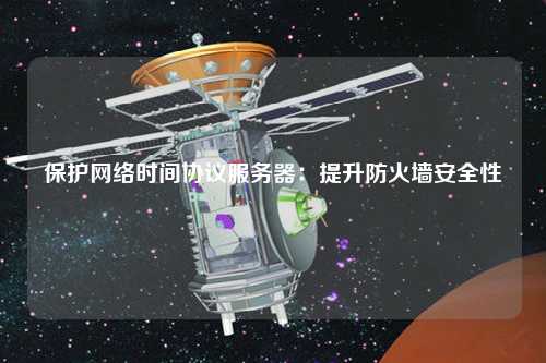 保護網絡時間協(xié)議服務器：提升防火墻安全性