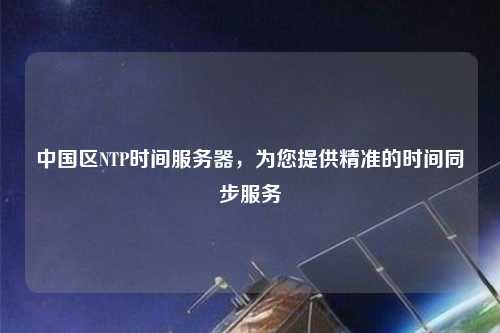 中國區(qū)NTP時間服務器，為您提供精準的時間同步服務