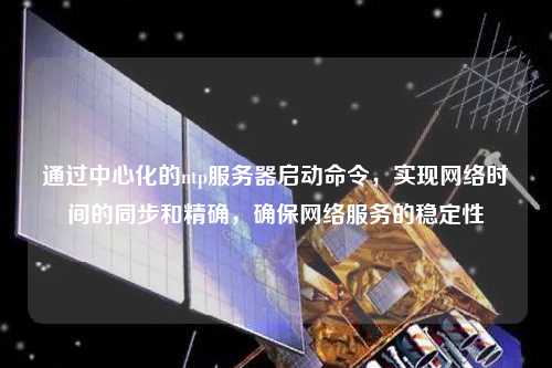 通過(guò)中心化的ntp服務(wù)器啟動(dòng)命令，實(shí)現(xiàn)網(wǎng)絡(luò)時(shí)間的同步和精確，確保網(wǎng)絡(luò)服務(wù)的穩(wěn)定性