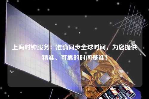上海時鐘服務(wù)：準確同步全球時間，為您提供精準、可靠的時間基準！