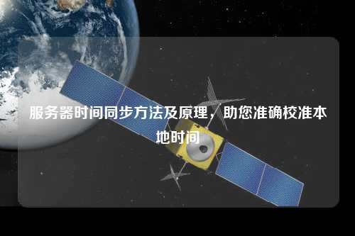 服務(wù)器時間同步方法及原理，助您準確校準本地時間