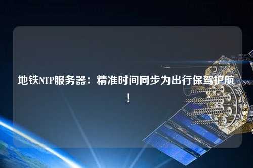 地鐵NTP服務(wù)器：精準(zhǔn)時間同步為出行保駕護(hù)航！