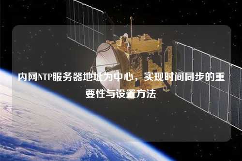 內網(wǎng)NTP服務器地址為中心，實現(xiàn)時間同步的重要性與設置方法