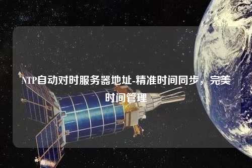 NTP自動對時服務器地址-精準時間同步，完美時間管理