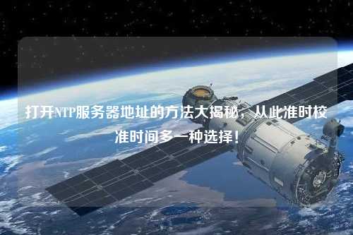 打開(kāi)NTP服務(wù)器地址的方法大揭秘，從此準(zhǔn)時(shí)校準(zhǔn)時(shí)間多一種選擇！