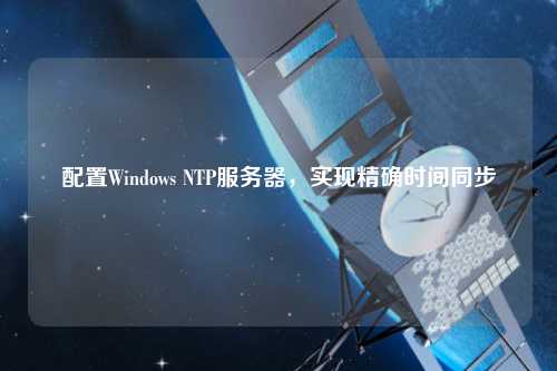 配置Windows NTP服務(wù)器，實(shí)現(xiàn)精確時(shí)間同步