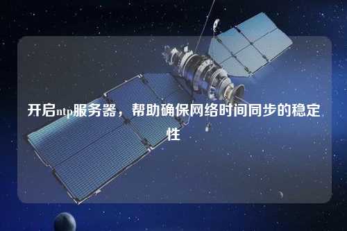開啟ntp服務(wù)器，幫助確保網(wǎng)絡(luò)時(shí)間同步的穩(wěn)定性