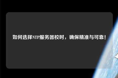 如何選擇NTP服務(wù)器校時(shí)，確保精準(zhǔn)與可靠！