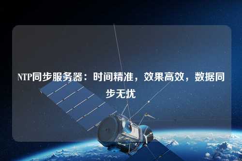 NTP同步服務器：時間精準，效果高效，數(shù)據(jù)同步無憂
