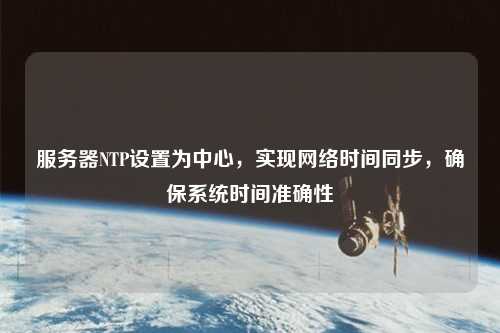 服務器NTP設置為中心，實現(xiàn)網絡時間同步，確保系統(tǒng)時間準確性