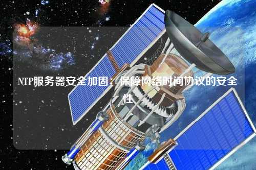 NTP服務器安全加固：保障網絡時間協(xié)議的安全性