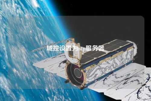 域控設(shè)置為ntp服務器
