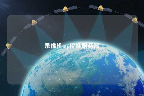 錄像機ntp校準(zhǔn)服務(wù)器