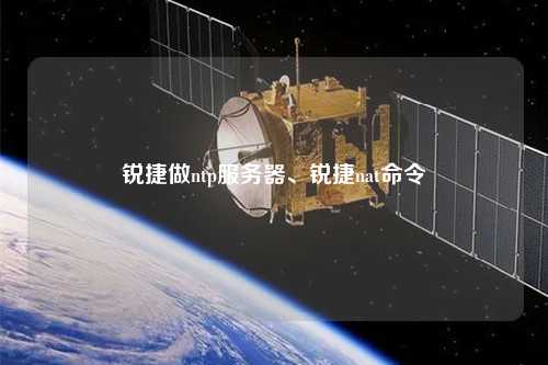 銳捷做ntp服務器、銳捷nat命令